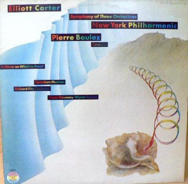 Elliott Carter - Symphony Of Three Orchestras /  A Mirror On Which To Dwell - Six Poems Of Elizabeth Bishop