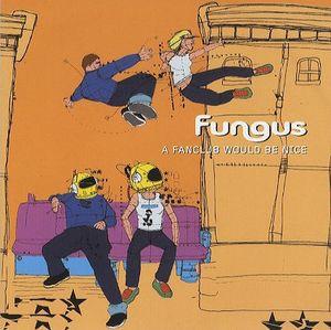 Fungus - A Fanclub Would Be Nice